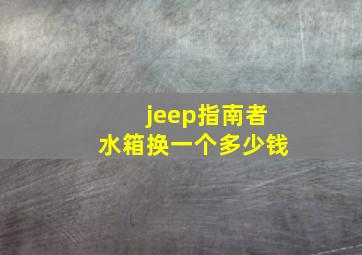 jeep指南者水箱换一个多少钱