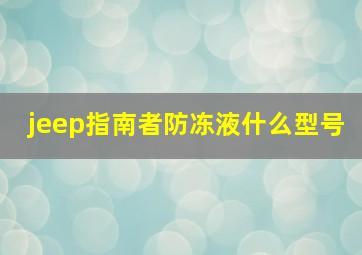 jeep指南者防冻液什么型号