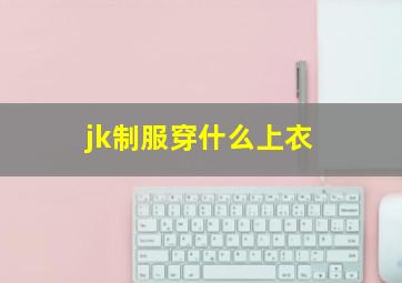 jk制服穿什么上衣