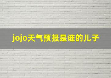 jojo天气预报是谁的儿子