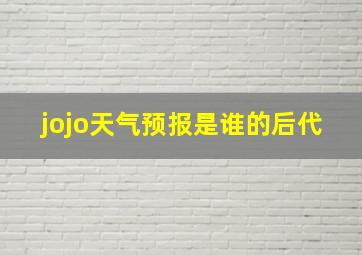 jojo天气预报是谁的后代