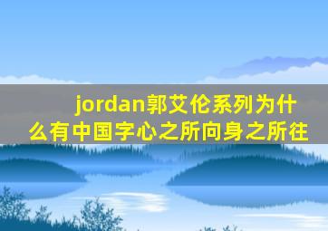 jordan郭艾伦系列为什么有中国字心之所向身之所往