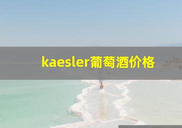 kaesler葡萄酒价格