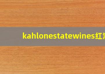 kahlonestatewines红酒