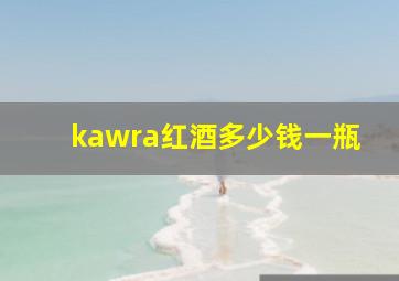 kawra红酒多少钱一瓶