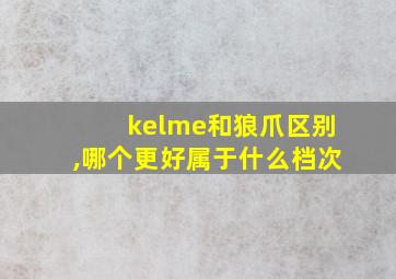 kelme和狼爪区别,哪个更好属于什么档次