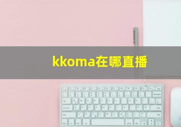 kkoma在哪直播