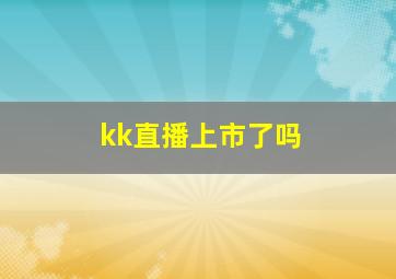 kk直播上市了吗