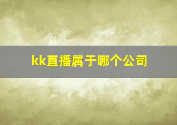 kk直播属于哪个公司