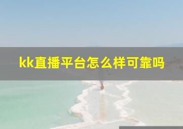 kk直播平台怎么样可靠吗