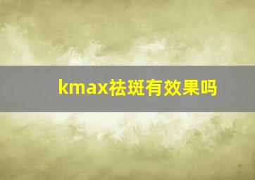 kmax祛斑有效果吗