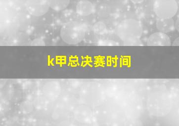 k甲总决赛时间