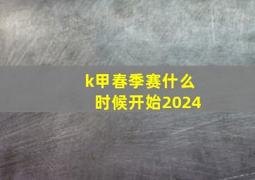 k甲春季赛什么时候开始2024