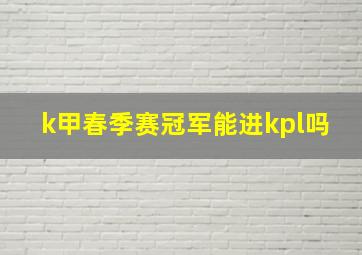 k甲春季赛冠军能进kpl吗