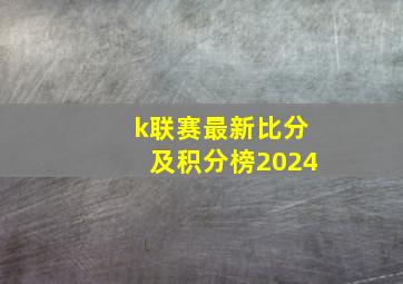 k联赛最新比分及积分榜2024