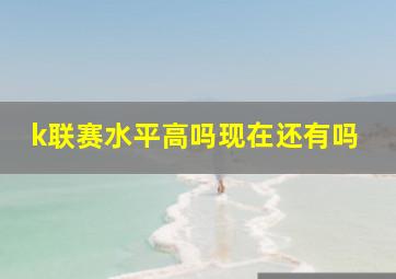 k联赛水平高吗现在还有吗