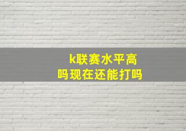 k联赛水平高吗现在还能打吗