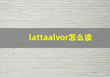 lattaalvor怎么读