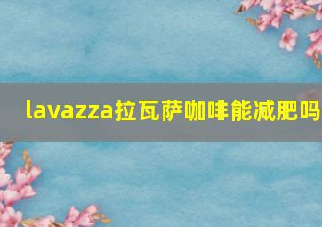 lavazza拉瓦萨咖啡能减肥吗