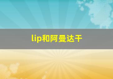 lip和阿曼达干