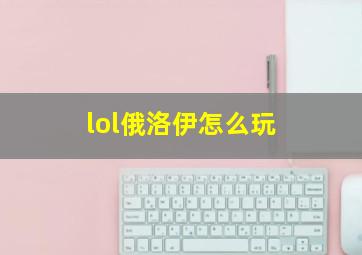 lol俄洛伊怎么玩