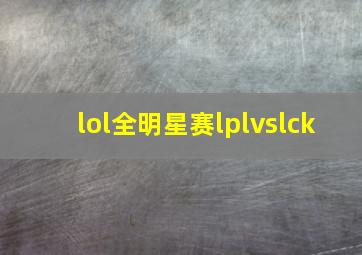 lol全明星赛lplvslck