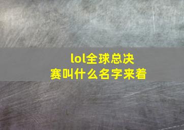 lol全球总决赛叫什么名字来着