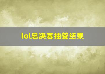 lol总决赛抽签结果