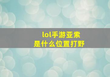 lol手游亚索是什么位置打野