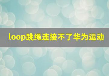 loop跳绳连接不了华为运动