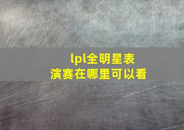 lpl全明星表演赛在哪里可以看