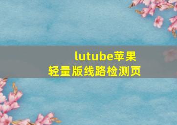 lutube苹果轻量版线路检测页