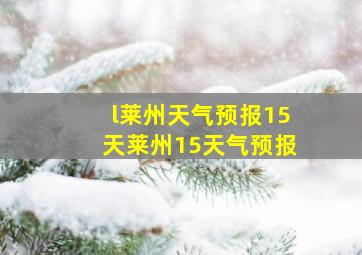 l莱州天气预报15天莱州15天气预报