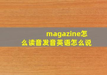 magazine怎么读音发音英语怎么说