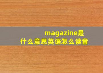 magazine是什么意思英语怎么读音