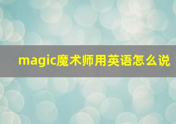 magic魔术师用英语怎么说