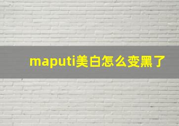 maputi美白怎么变黑了