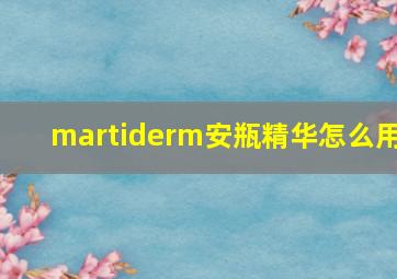 martiderm安瓶精华怎么用