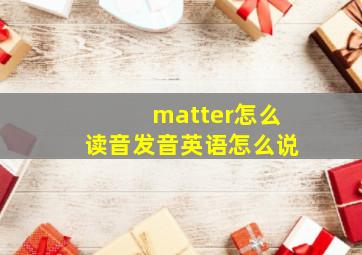 matter怎么读音发音英语怎么说