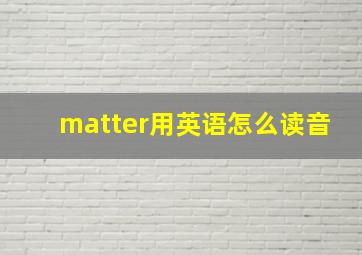 matter用英语怎么读音