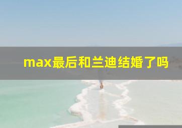 max最后和兰迪结婚了吗