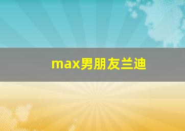 max男朋友兰迪