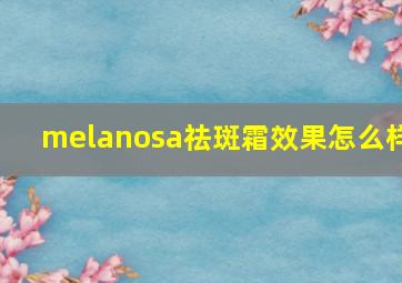 melanosa祛斑霜效果怎么样