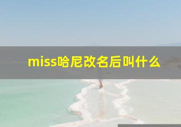 miss哈尼改名后叫什么