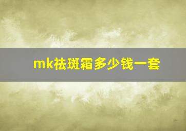 mk祛斑霜多少钱一套