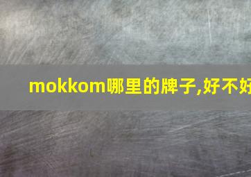 mokkom哪里的牌子,好不好