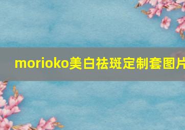 morioko美白祛斑定制套图片