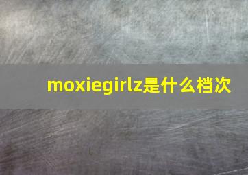 moxiegirlz是什么档次