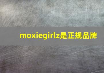 moxiegirlz是正规品牌