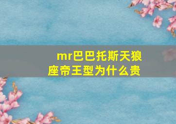 mr巴巴托斯天狼座帝王型为什么贵